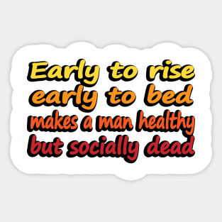 Early to rise early to bed makes a man healthy but socially dead Sticker